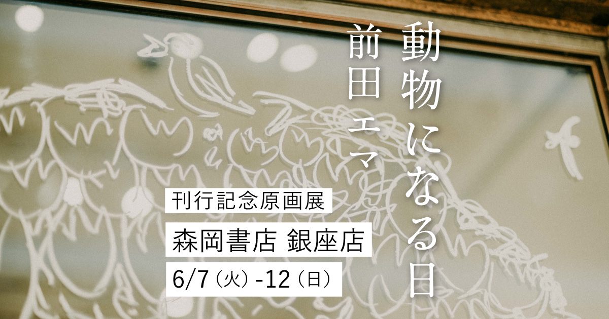 6/7（火）～12（日）『動物になる日』刊行記念原画展＠森岡書店