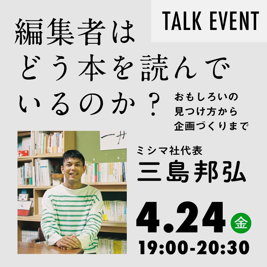 4/24(金)編集者はどう本を読んでいるのか？―おもしろいの見つけ方から企画づくりまで―ミシマ社・三島邦弘トークイベント